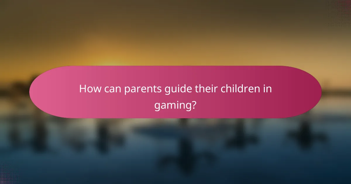 How can parents guide their children in gaming?