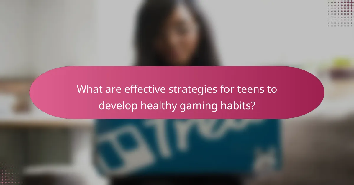 What are effective strategies for teens to develop healthy gaming habits?