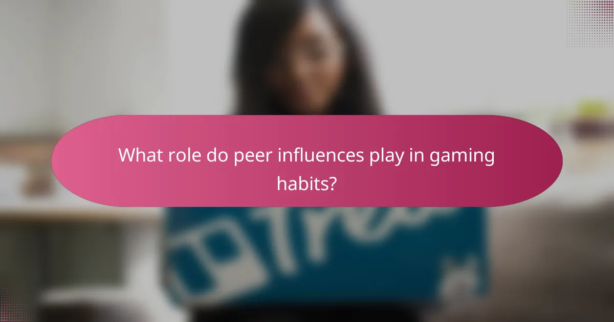 What role do peer influences play in gaming habits?